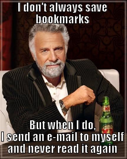 I don't always save bookmarks - I DON'T ALWAYS SAVE BOOKMARKS BUT WHEN I DO, I SEND AN E-MAIL TO MYSELF AND NEVER READ IT AGAIN The Most Interesting Man In The World