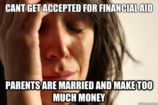 cant get accepted for financial aid parents are married and make too much money  First World Problems