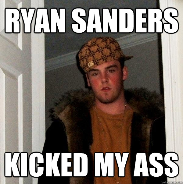 Ryan sanders kicked my ass  Scumbag Steve