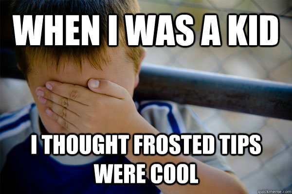 When i was a kid i thought frosted tips were cool  Confession kid