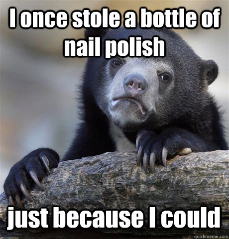 I once stole a bottle of nail polish just because I could  Confession Bear