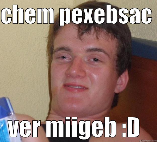 CHEM PEXEBSAC  VER MIIGEB :D  10 Guy