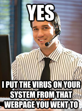 yes i put the virus on your system from that webpage you went to - yes i put the virus on your system from that webpage you went to  Scumbag tech support