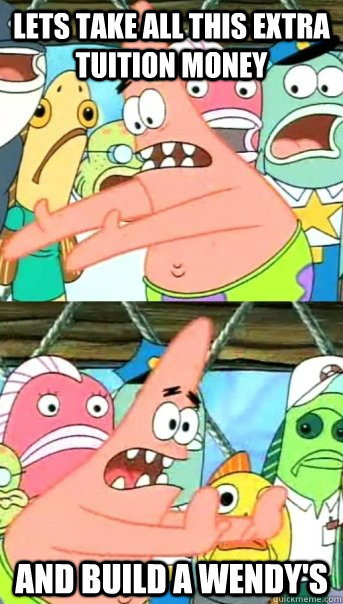 Lets take all this extra tuition money and build a Wendy's  Push it somewhere else Patrick