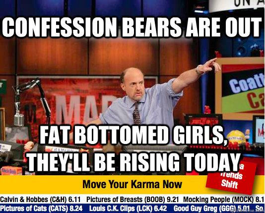 Confession bears are out Fat Bottomed girls, they'll be rising today  Mad Karma with Jim Cramer