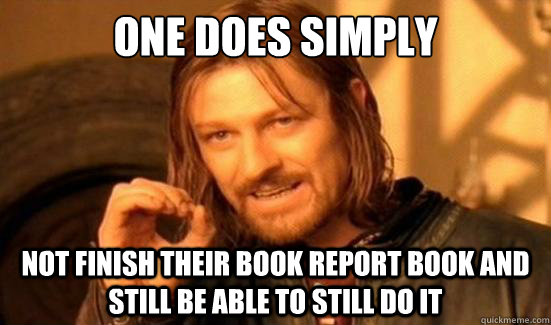 One Does Simply  not finish their book report book and still be able to still do it  Boromir