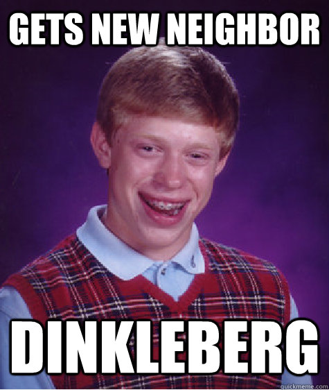 Gets new neighbor Dinkleberg  Bad Luck Brian