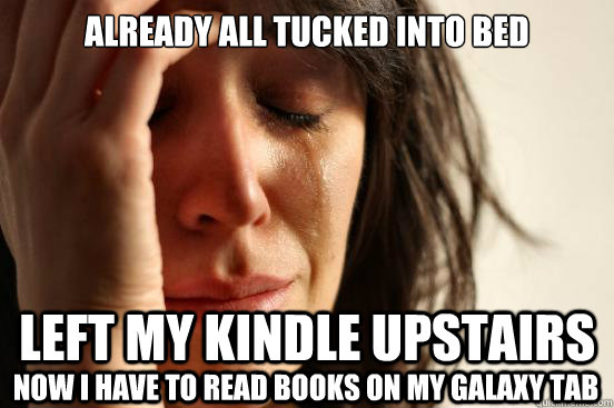 Already all tucked into bed Left my Kindle upstairs Now I have to read books on my Galaxy Tab - Already all tucked into bed Left my Kindle upstairs Now I have to read books on my Galaxy Tab  First World Problems