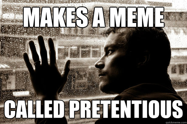 makes a meme called pretentious   Over-Educated Problems