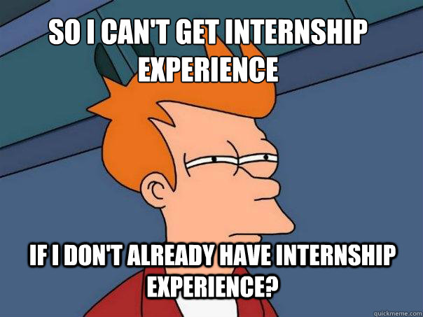 So I can't get internship experience if i don't already have internship experience?  Futurama Fry