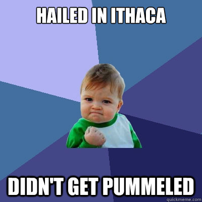 Hailed in Ithaca Didn't get pummeled  Success Kid