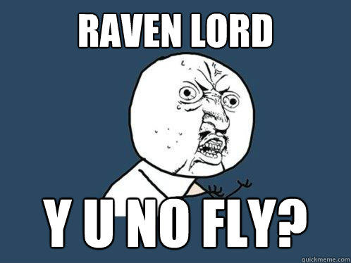 raven lord Y u no fly?  