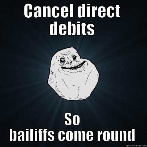 CANCEL DIRECT DEBITS SO BAILIFFS COME ROUND Forever Alone