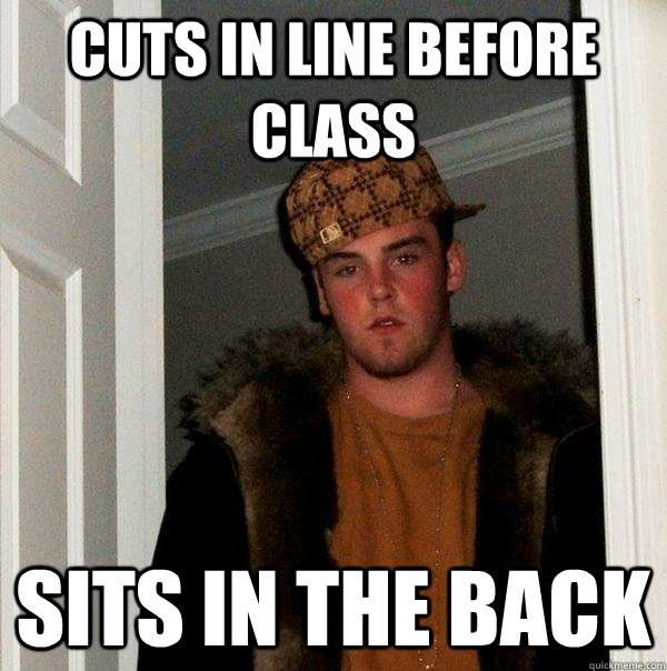 Cuts in line before class sits in the back  Scumbag Steve