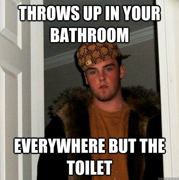 Throws up in your bathroom everywhere but the toilet  Scumbag Steve