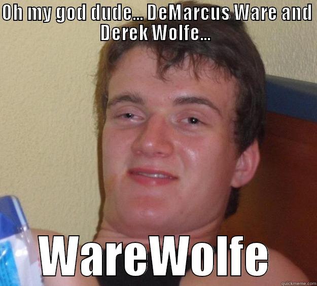 OH MY GOD DUDE... DEMARCUS WARE AND DEREK WOLFE...  WAREWOLFE 10 Guy