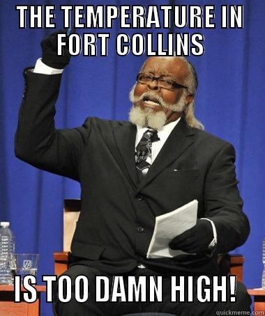 It's balls hot today - THE TEMPERATURE IN FORT COLLINS IS TOO DAMN HIGH!   The Rent Is Too Damn High