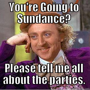 YOU'RE GOING TO SUNDANCE? PLEASE TELL ME ALL ABOUT THE PARTIES. Creepy Wonka