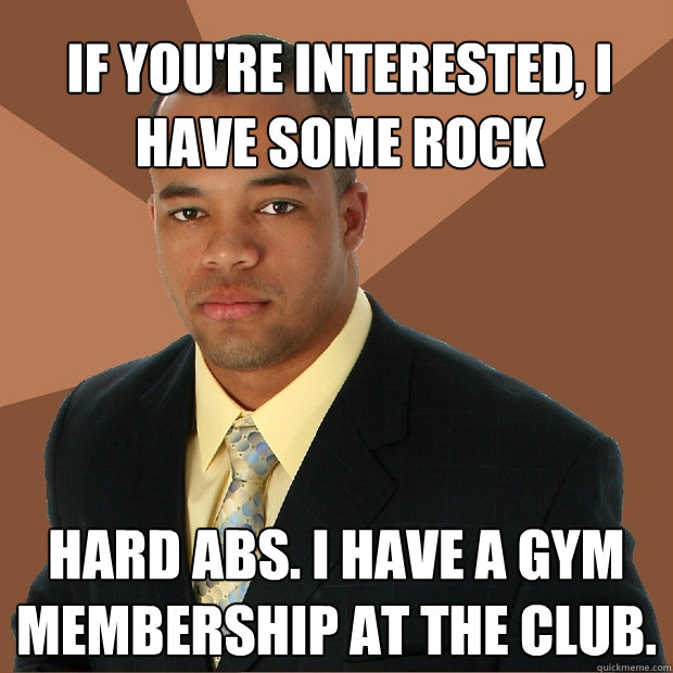 If you're interested, I have some Rock Hard abs. I have a gym membership at the club. - If you're interested, I have some Rock Hard abs. I have a gym membership at the club.  Successful Black Man