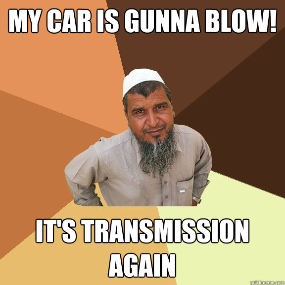 My Car Is Gunna Blow Its Transmission Again Ordinary Muslim Man Quickmeme