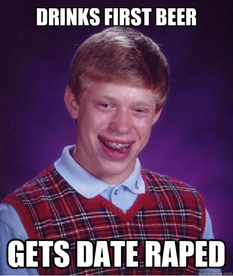 Drinks first beer gets date raped  Bad Luck Brian Strikes Again