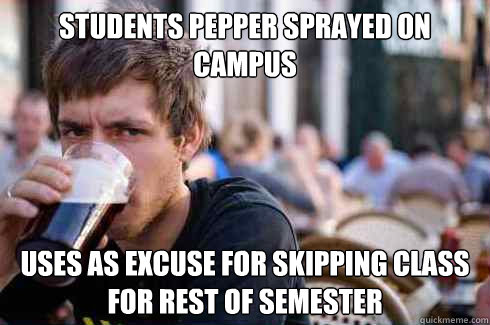 Students pepper sprayed on campus Uses as excuse for skipping class for rest of semester  Lazy College Senior