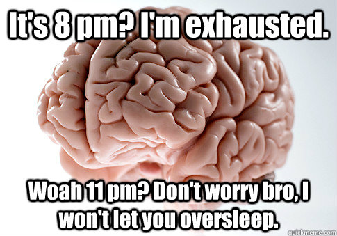 It's 8 pm? I'm exhausted. Woah 11 pm? Don't worry bro, I won't let you oversleep.   - It's 8 pm? I'm exhausted. Woah 11 pm? Don't worry bro, I won't let you oversleep.    Scumbag Brain