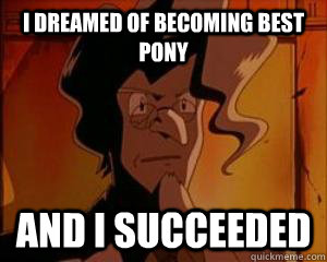 I dreamed of becoming best pony and I succeeded  