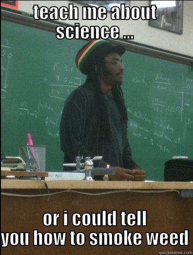 TEACH ME ABOUT SCIENCE ... OR I COULD TELL YOU HOW TO SMOKE WEED Rasta Science Teacher
