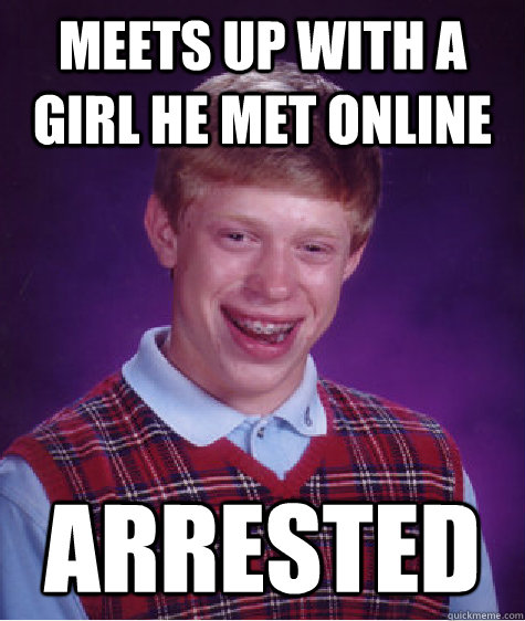 Meets up with a girl he met online Arrested  Bad Luck Brian