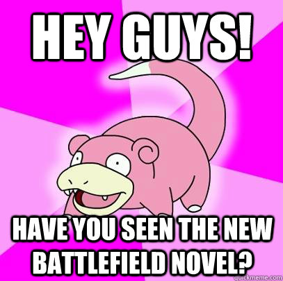 Hey guys! Have you seen the new battlefield novel?  Slowpoke