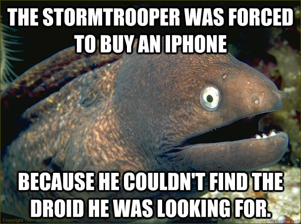 The stormtrooper was forced to buy an iphone because he couldn't find the droid he was looking for.  Bad Joke Eel