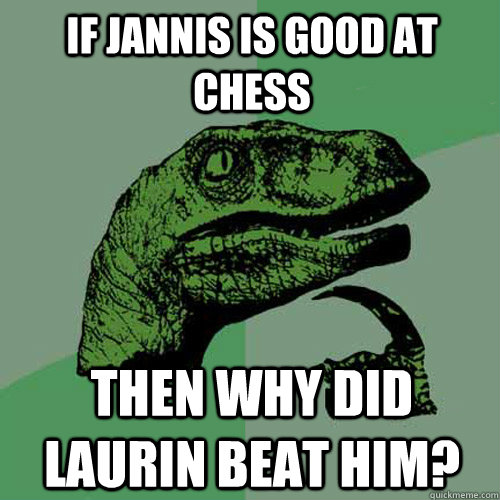 If Jannis is good at chess Then why did Laurin beat him?  Philosoraptor