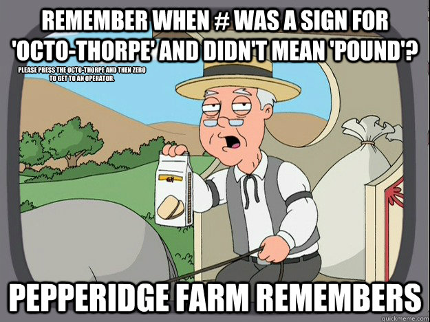 remember when # was a sign for 'octo-thorpe' and didn't mean 'pound'? Pepperidge farm remembers Please press the octo-thorpe and then Zero to get to an operator.  Pepperidge Farm Remembers