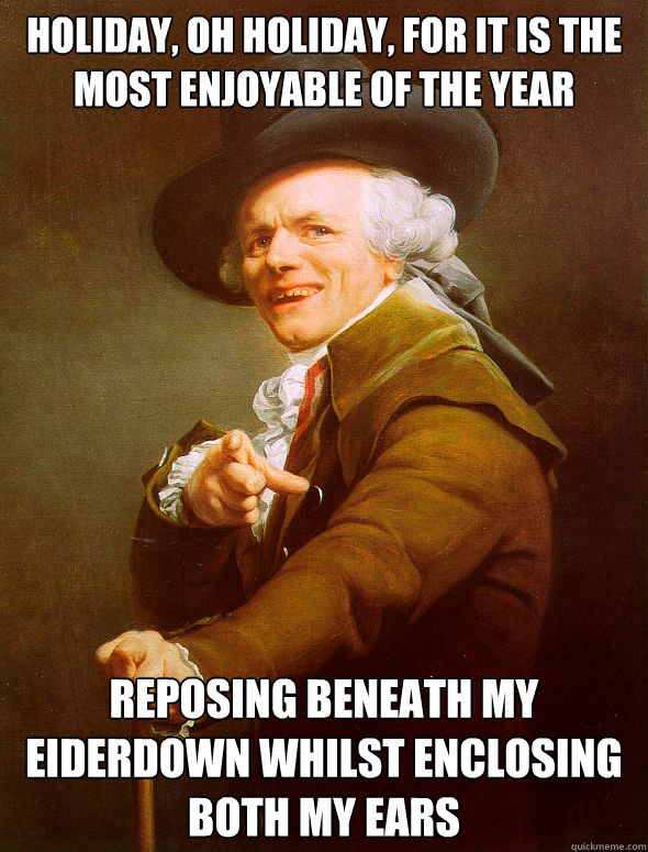 Holiday, oh holiday, for it is the most enjoyable of the year reposing beneath my eiderdown whilst enclosing both my ears Caption 3 goes here  Joseph Ducreux