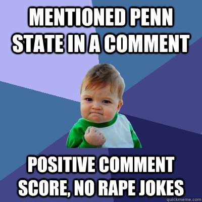 Mentioned Penn State in a comment Positive comment score, no rape jokes  Success Kid