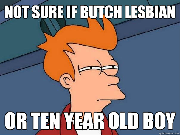 Not sure if butch lesbian or ten year old boy  Futurama Fry