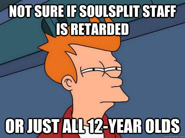 not sure if soulsplit staff is retarded or just all 12-year olds - not sure if soulsplit staff is retarded or just all 12-year olds  Futurama Fry