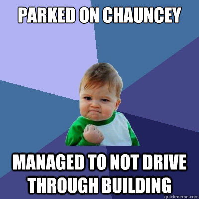 Parked on chauncey managed to not drive through building  Success Kid