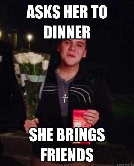 Asks her to dinner She brings friends  Friendzone Johnny