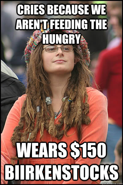 Cries because we aren't feeding the hungry wears $150 biirkenstocks  College Liberal