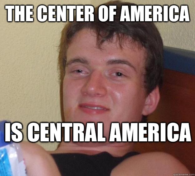 The center of America Is central America   10 Guy