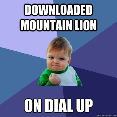 downloaded mountain lion on dial up - downloaded mountain lion on dial up  Success Kid