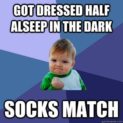 Got dressed half alseep in the dark socks match - Got dressed half alseep in the dark socks match  Success Kid