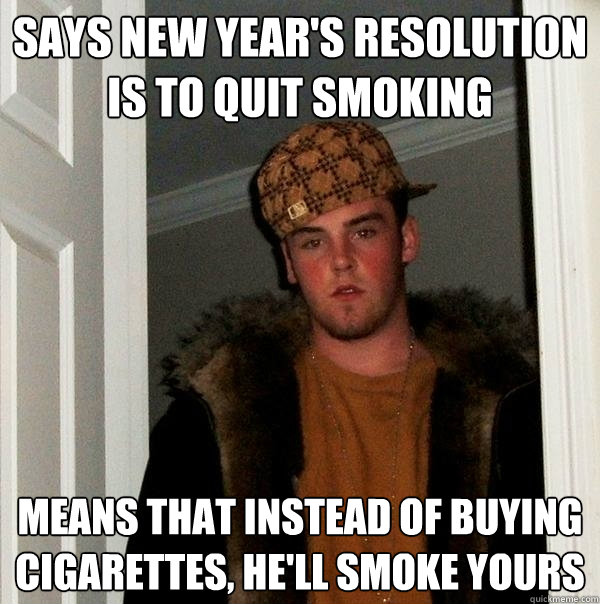 Says New Year's Resolution is to quit smoking means that instead of buying cigarettes, he'll smoke yours  Scumbag Steve