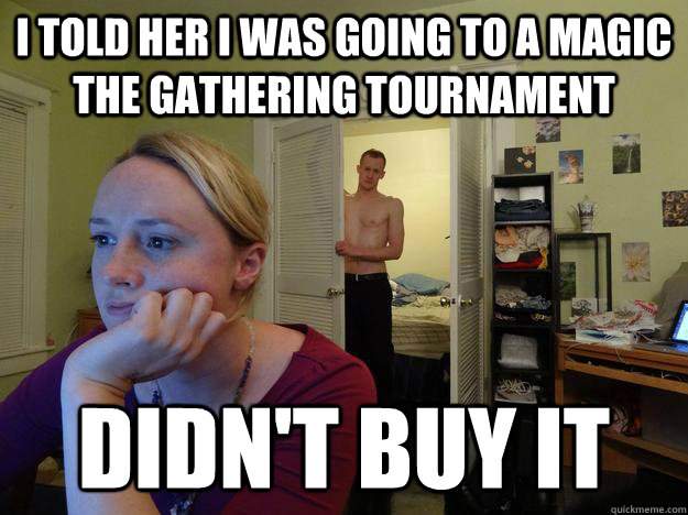 I told her I was going to a magic the gathering tournament didn't buy it - I told her I was going to a magic the gathering tournament didn't buy it  Redditors Husband