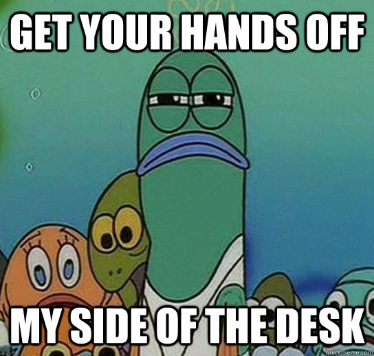 GET YOUR HANDS OFF MY SIDE OF THE DESK  Serious fish SpongeBob