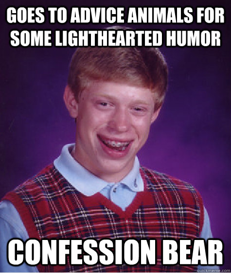 goes to advice animals for some lighthearted humor confession bear - goes to advice animals for some lighthearted humor confession bear  Bad Luck Brian