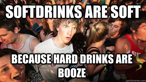 Softdrinks are soft Because hard drinks are booze  Sudden Clarity Clarence