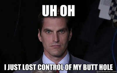 Uh OH I just lost control of my butt hole  Menacing Josh Romney